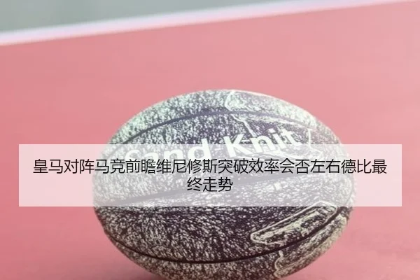 皇马对阵马竞前瞻维尼修斯突破效率会否左右德比最终走势 | aoko