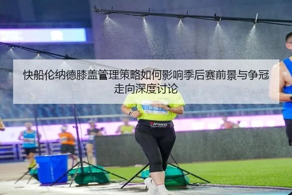 快船伦纳德膝盖管理策略如何影响季后赛前景与争冠走向深度讨论 | aoko