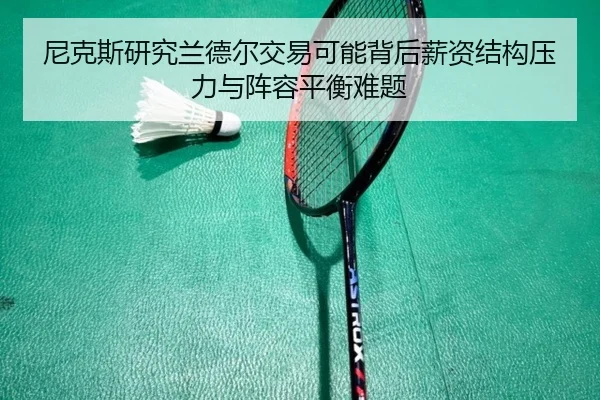 尼克斯研究兰德尔交易可能背后薪资结构压力与阵容平衡难题 | aoko